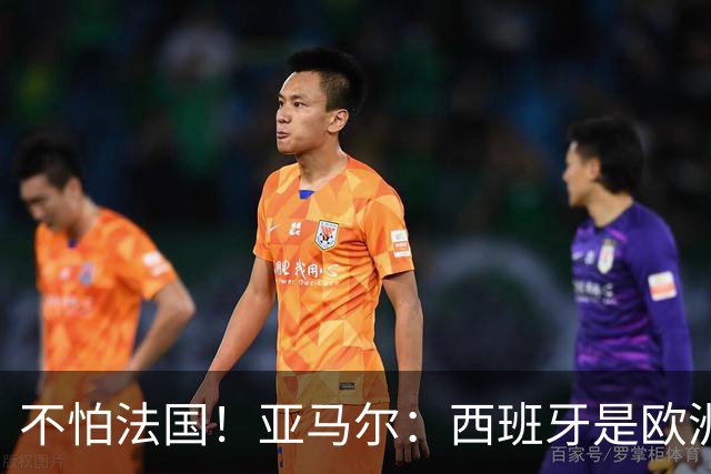 不怕法国！亚马尔：西班牙是欧洲冠军 不畏惧任何对手
