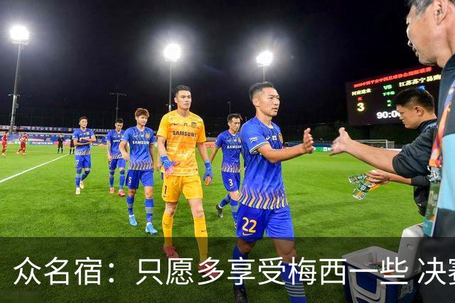 众名宿：只愿多享受梅西一些 决赛比分不重要 他现在停下也是goat