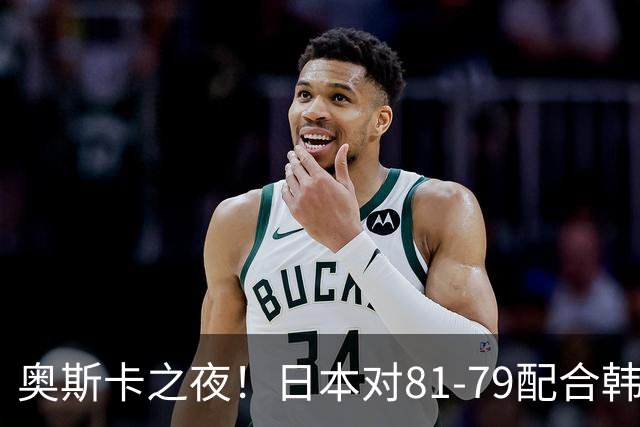 奥斯卡之夜！日本对81-79配合韩国对？B组排名落定，中国男篮F组垫底，这出线路是真悬了