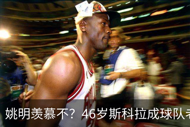姚明羡慕不？46岁斯科拉成球队老板，家庭幸福，4儿子打造篮球世家