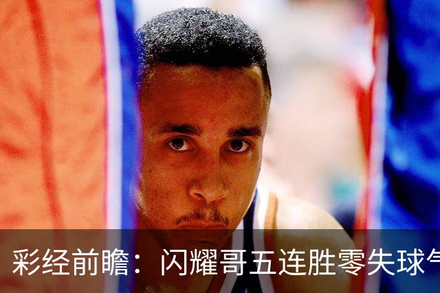 彩经前瞻：闪耀哥五连胜零失球气势如虹，圣吉罗斯让平半底气不足