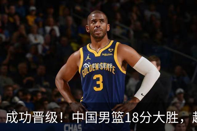 成功晋级！中国男篮18分大胜，赵继伟17+4+6李弘权17+4+4，胡金秋13+6杨瀚森10+5