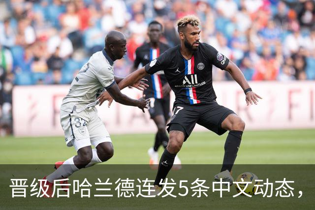 晋级后哈兰德连发5条中文动态，配乐尤爱伍佰《挪威的森林》