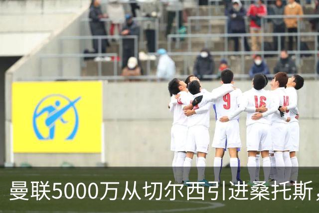 曼联5000万从切尔西引进桑托斯，周四宣布！埃德森同步体检冲刺首签