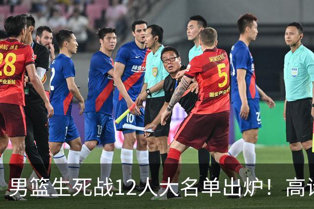 男篮生死战12人大名单出炉！高诗岩赵继伟仍坚挺，郭士强用人固执