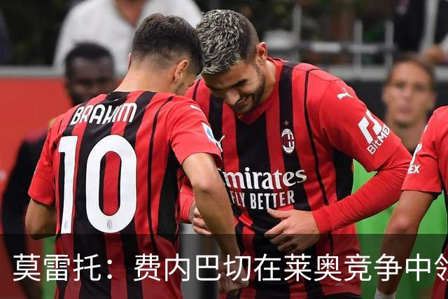 莫雷托：费内巴切在莱奥竞争中领先，若提交重磅报价米兰会评估