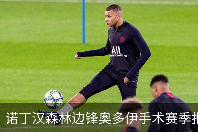 诺丁汉森林边锋奥多伊手术赛季报销，无奈提前告别