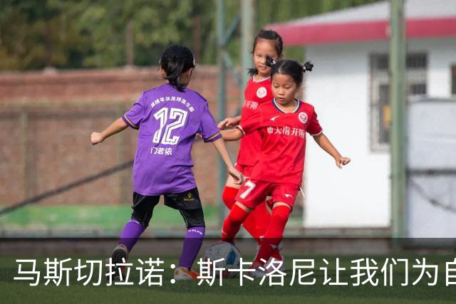 马斯切拉诺：斯卡洛尼让我们为自己是阿根廷人而自豪