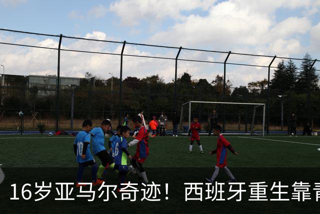 16岁亚马尔奇迹！西班牙重生靠青训，37场不败剑指冠军！