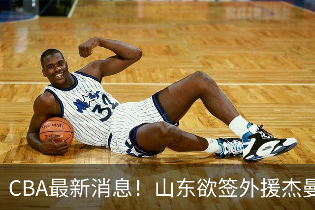 CBA最新消息！山东欲签外援杰曼，山西确定23+4+6新外援，上海山西报价了胡金秋